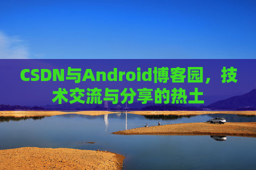 CSDN与Android博客园，技术交流与分享的热土