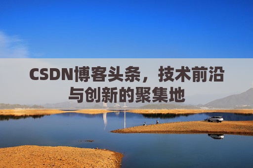 CSDN博客头条，技术前沿与创新的聚集地