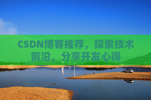 CSDN博客推荐，探索技术前沿，分享开发心得